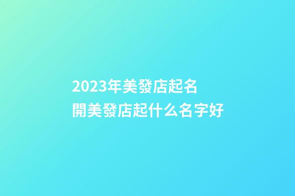 2023年美發店起名 開美發店起什么名字好-第1張-店鋪起名-玄機派